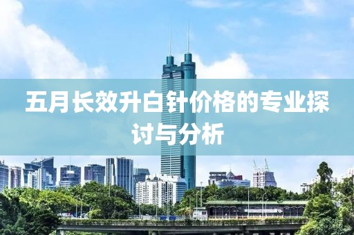 五月長效升白針價格的專業探討與分析