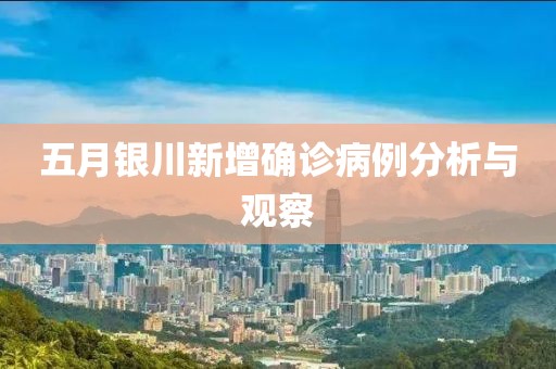 五月銀川新增確診病例分析與觀察