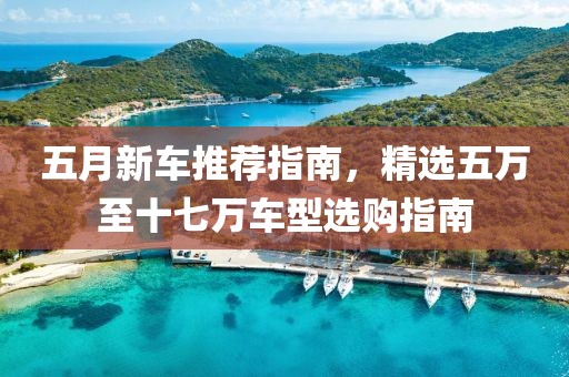 五月新車推薦指南，精選五萬至十七萬車型選購指南