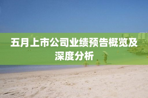 五月上市公司業績預告概覽及深度分析