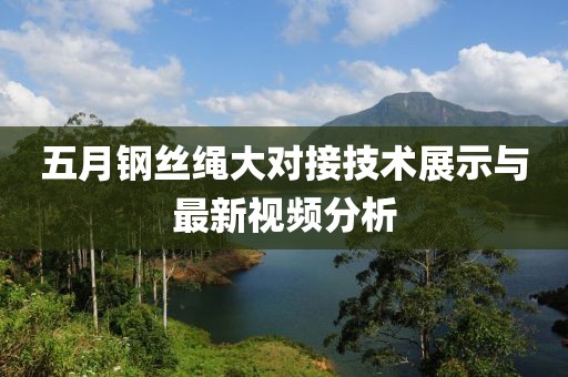 五月鋼絲繩大對接技術(shù)展示與最新視頻分析