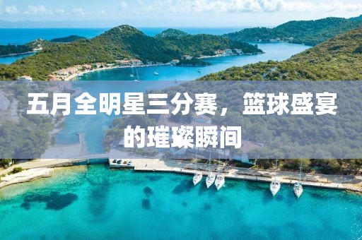 五月全明星三分賽，籃球盛宴的璀璨瞬間
