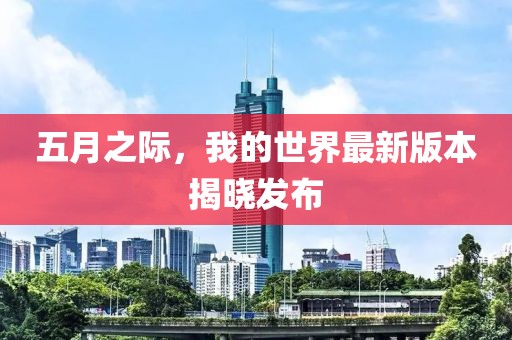 五月之際，我的世界最新版本揭曉發布