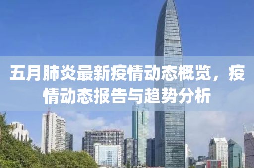 五月肺炎最新疫情動態概覽，疫情動態報告與趨勢分析
