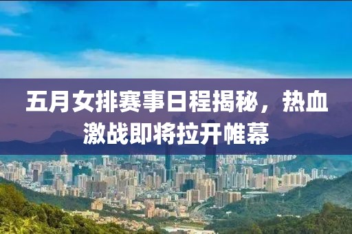 五月女排賽事日程揭秘，熱血激戰即將拉開帷幕