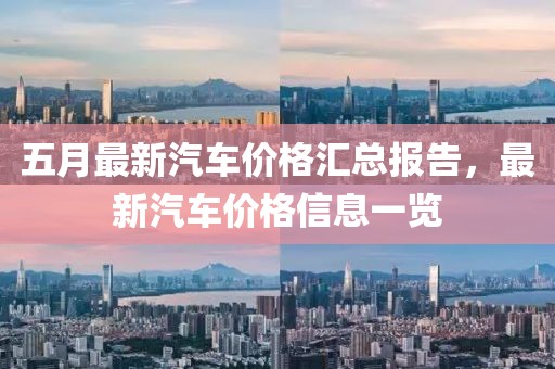 五月最新汽車價格匯總報告，最新汽車價格信息一覽