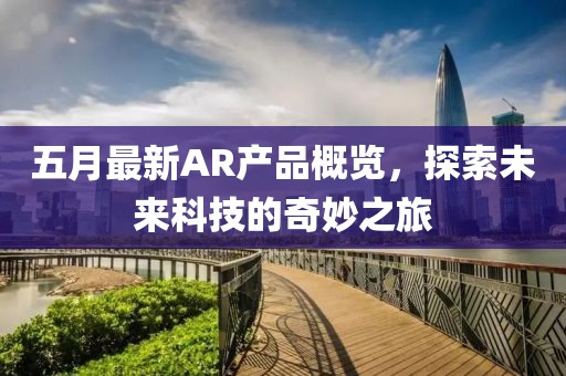 五月最新AR產品概覽，探索未來科技的奇妙之旅