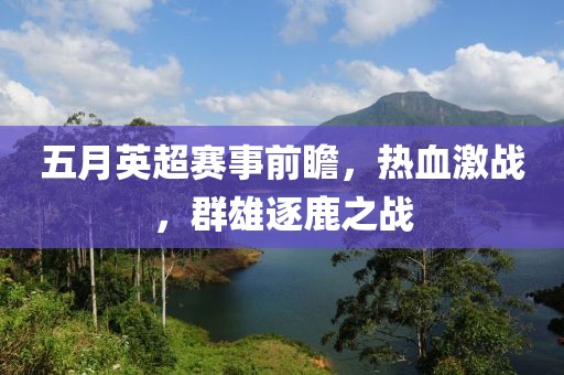 五月英超賽事前瞻，熱血激戰，群雄逐鹿之戰