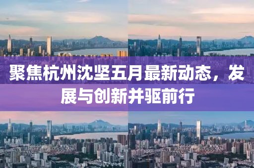 聚焦杭州沈堅五月最新動態，發展與創新并驅前行