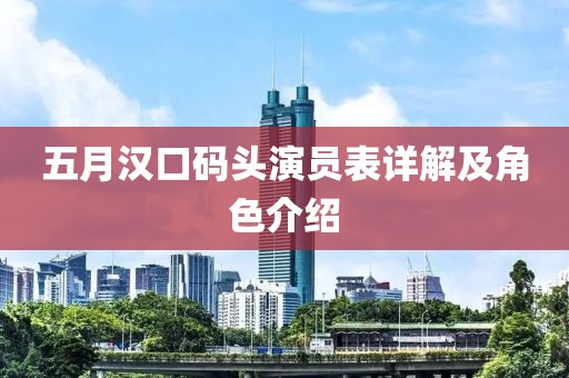 五月漢口碼頭演員表詳解及角色介紹
