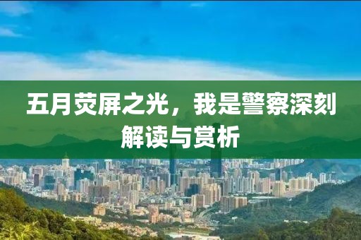 五月熒屏之光，我是警察深刻解讀與賞析