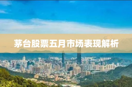茅臺股票五月市場表現解析