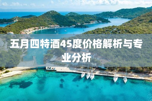 五月四特酒45度價格解析與專業分析