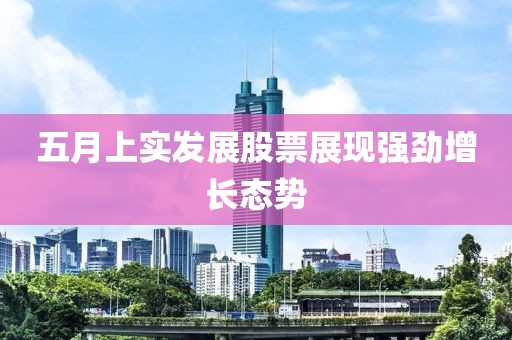 五月上實發(fā)展股票展現(xiàn)強勁增長態(tài)勢