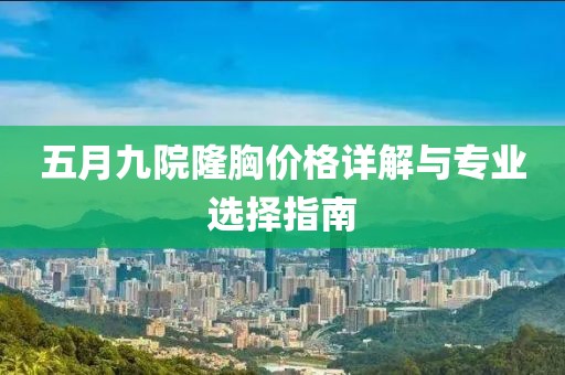 五月九院隆胸價格詳解與專業選擇指南