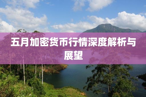 五月加密貨幣行情深度解析與展望