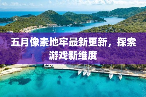 五月像素地牢最新更新，探索游戲新維度