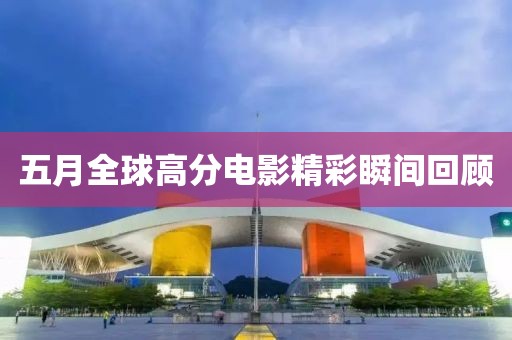 五月全球高分電影精彩瞬間回顧