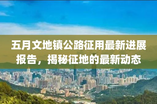 五月文地鎮公路征用最新進展報告，揭秘征地的最新動態