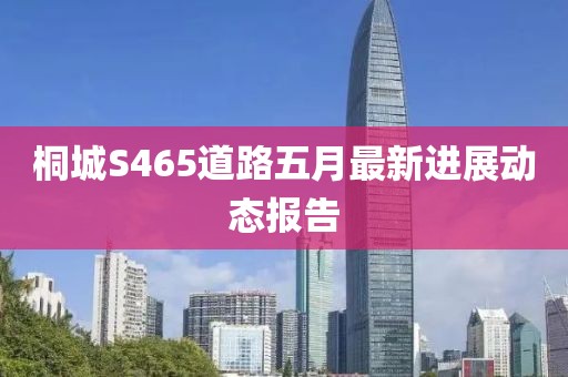 桐城S465道路五月最新進展動態報告