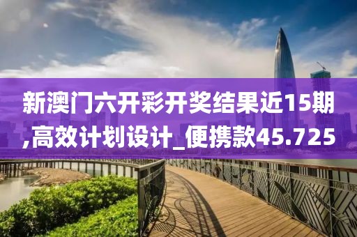 新澳門六開彩開獎結(jié)果近15期,高效計劃設(shè)計_便攜款45.725