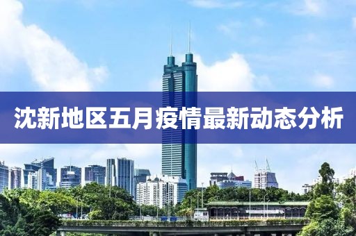 沈新地區五月疫情最新動態分析