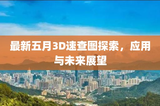 最新五月3D速查圖探索，應用與未來展望