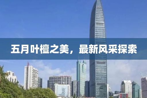 五月葉檀之美，最新風(fēng)采探索