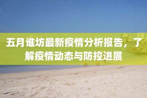 五月誰坊最新疫情分析報告，了解疫情動態與防控進展