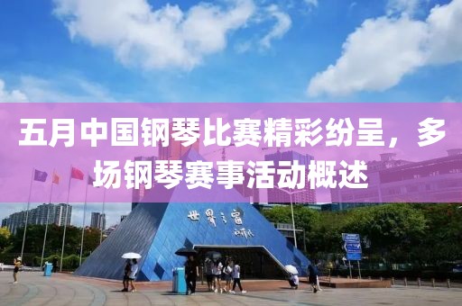 五月中國鋼琴比賽精彩紛呈，多場鋼琴賽事活動概述