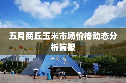 五月商丘玉米市場價格動態(tài)分析簡報