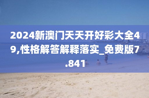 2024新澳門天天開好彩大全49,性格解答解釋落實_免費版7.841