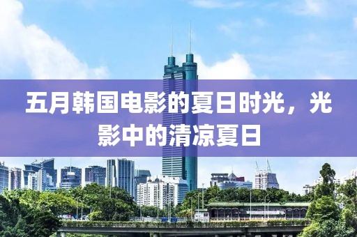 五月韓國電影的夏日時光，光影中的清涼夏日