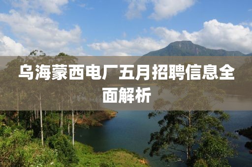 烏海蒙西電廠五月招聘信息全面解析