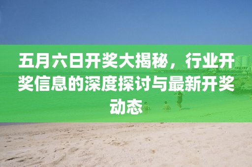 五月六日開獎大揭秘，行業(yè)開獎信息的深度探討與最新開獎動態(tài)