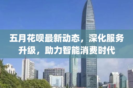 五月花唄最新動態，深化服務升級，助力智能消費時代