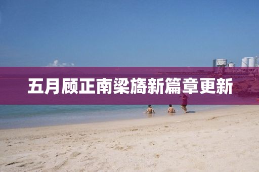 五月顧正南梁旖新篇章更新