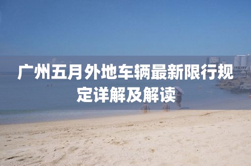 廣州五月外地車輛最新限行規定詳解及解讀
