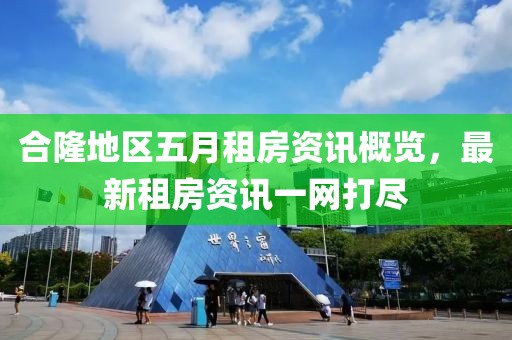 合隆地區(qū)五月租房資訊概覽，最新租房資訊一網(wǎng)打盡