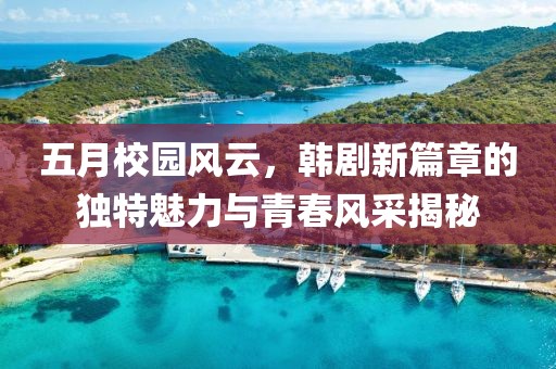 五月校園風(fēng)云，韓劇新篇章的獨(dú)特魅力與青春風(fēng)采揭秘