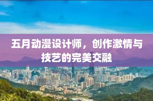 五月動(dòng)漫設(shè)計(jì)師，創(chuàng)作激情與技藝的完美交融