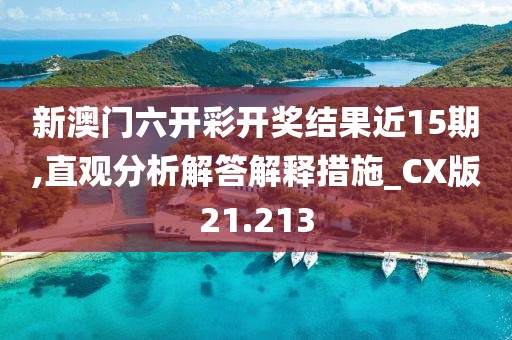 新澳門六開(kāi)彩開(kāi)獎(jiǎng)結(jié)果近15期,直觀分析解答解釋措施_CX版21.213