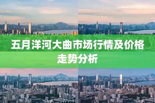 五月洋河大曲市場行情及價格走勢分析