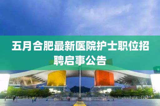 五月合肥最新醫院護士職位招聘啟事公告