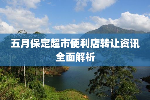 五月保定超市便利店轉讓資訊全面解析