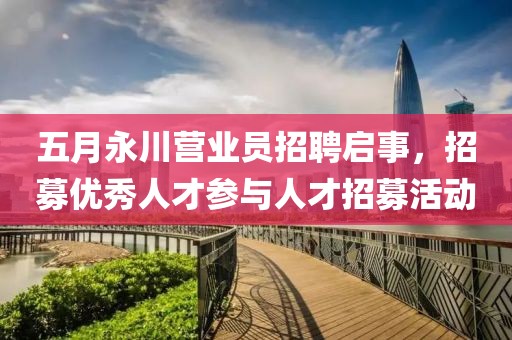 五月永川營業員招聘啟事，招募優秀人才參與人才招募活動