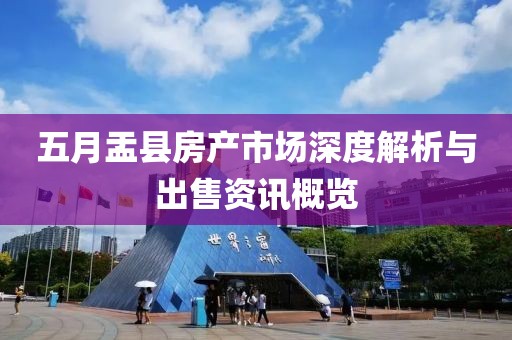 五月盂縣房產市場深度解析與出售資訊概覽