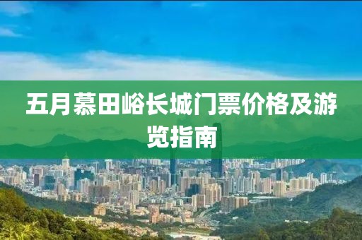 五月慕田峪長城門票價格及游覽指南