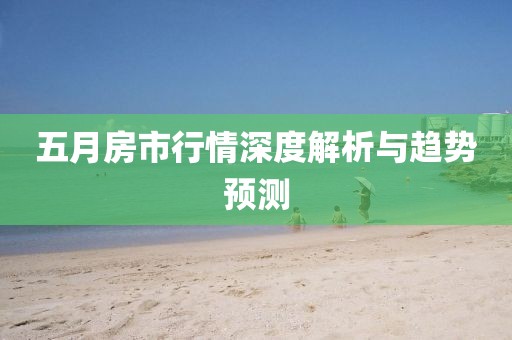 五月房市行情深度解析與趨勢預測