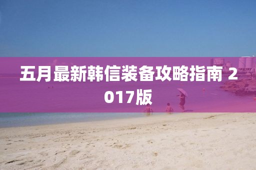 五月最新韓信裝備攻略指南 2017版